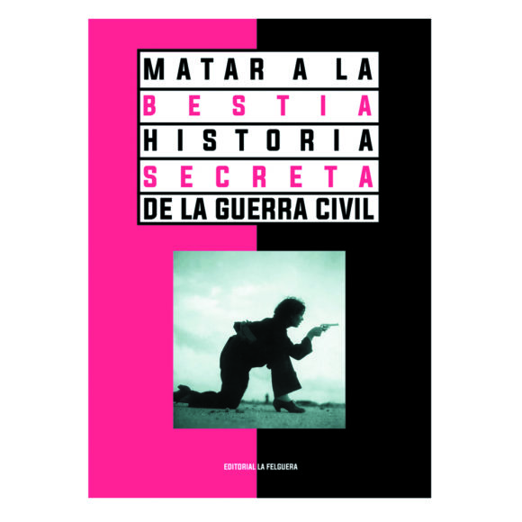 "MATAR A LA BESTIA. HISTORIA SECRETA DE LA GUERRA CIVIL" VV.AA